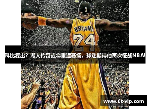 科比复出？湖人传奇或将重返赛场，球迷期待他再次征战NBA!