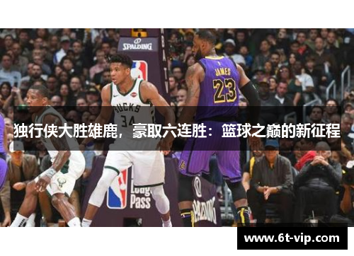 独行侠大胜雄鹿，豪取六连胜：篮球之巅的新征程