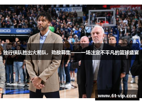 独行侠队胜出火箭队，劲敌募集——一场注定不平凡的篮球盛宴