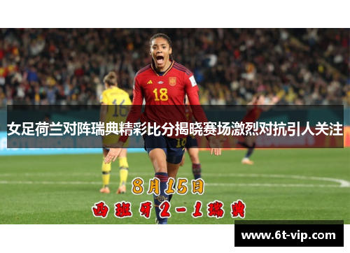 女足荷兰对阵瑞典精彩比分揭晓赛场激烈对抗引人关注