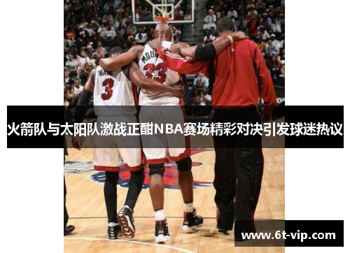 火箭队与太阳队激战正酣NBA赛场精彩对决引发球迷热议