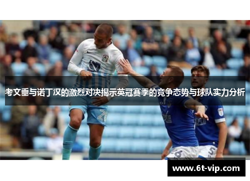 考文垂与诺丁汉的激烈对决揭示英冠赛季的竞争态势与球队实力分析