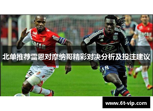 北单推荐雷恩对摩纳哥精彩对决分析及投注建议